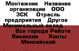 Монтажник › Название организации ­ ООО "ЗСК" › Отрасль предприятия ­ Другое › Минимальный оклад ­ 80 000 - Все города Работа » Вакансии   . Ханты-Мансийский